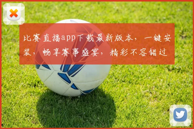 比赛直播app下载最新版本，一键安装，畅享赛事盛宴，精彩不容错过，三步到位