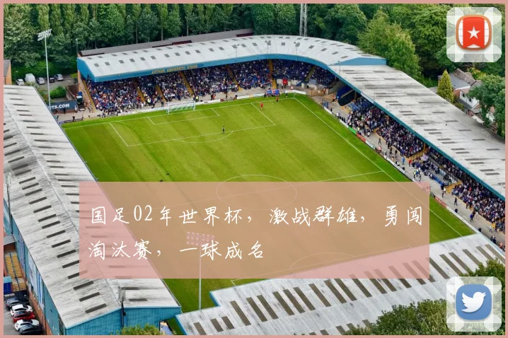 国足02年世界杯，激战群雄，勇闯淘汰赛，一球成名