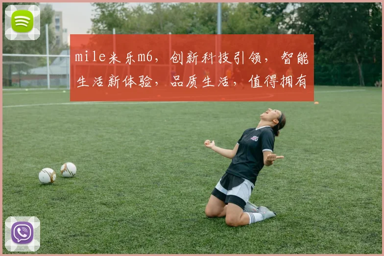 mile米乐m6，创新科技引领，智能生活新体验，品质生活，值得拥有