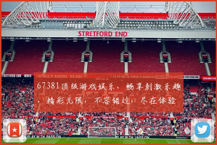 67381顶级游戏娱乐，畅享刺激乐趣，精彩无限，不容错过，尽在体验