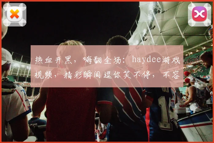 热血开黑，嗨翻全场：haydee游戏视频，精彩瞬间逗你笑不停，不容错过