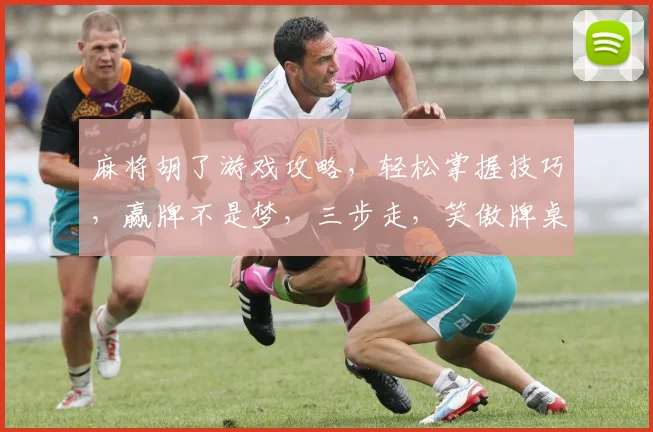 麻将胡了游戏攻略，轻松掌握技巧，赢牌不是梦，三步走，笑傲牌桌