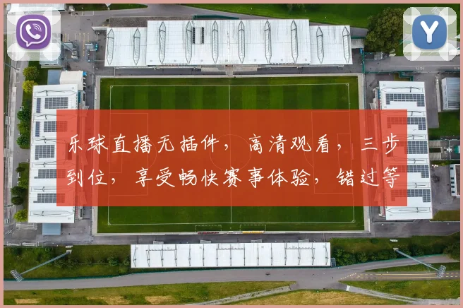 乐球直播无插件，高清观看，三步到位，享受畅快赛事体验，错过等一年