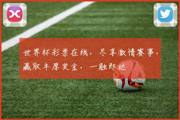 世界杯彩票在线，尽享激情赛事，赢取丰厚奖金，一触即达