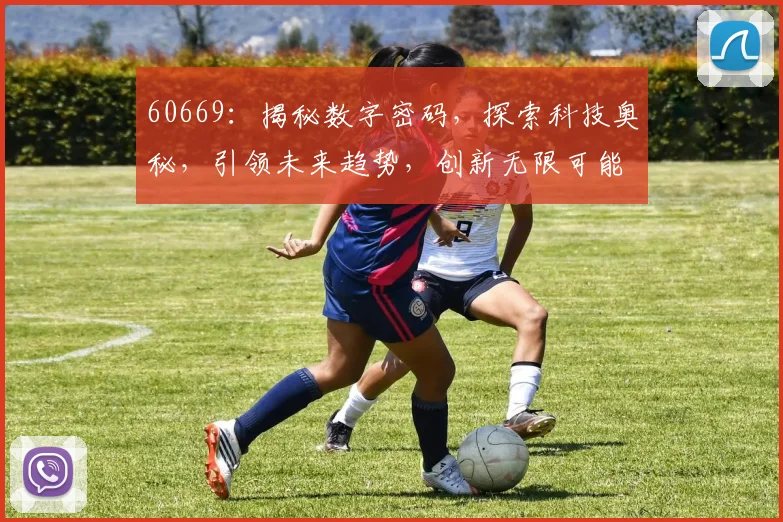 60669：揭秘数字密码，探索科技奥秘，引领未来趋势，创新无限可能