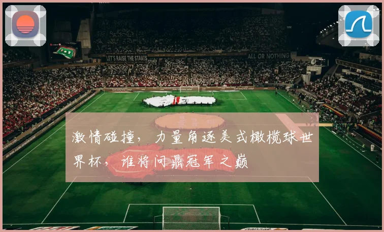 激情碰撞，力量角逐美式橄榄球世界杯，谁将问鼎冠军之巅