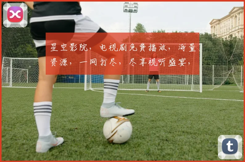 星空影院，电视剧免费播放，海量资源，一网打尽，尽享视听盛宴，不容错过，三个必看
